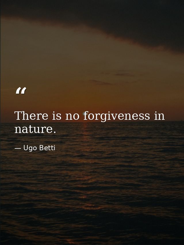 There is no forgiveness in nature. — Ugo Betti