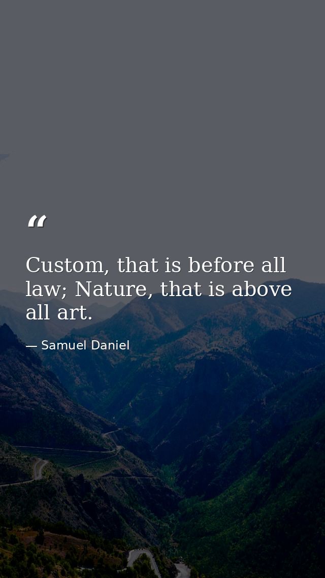 Custom, that is before all law; Nature, that is above all art. — Samuel Daniel