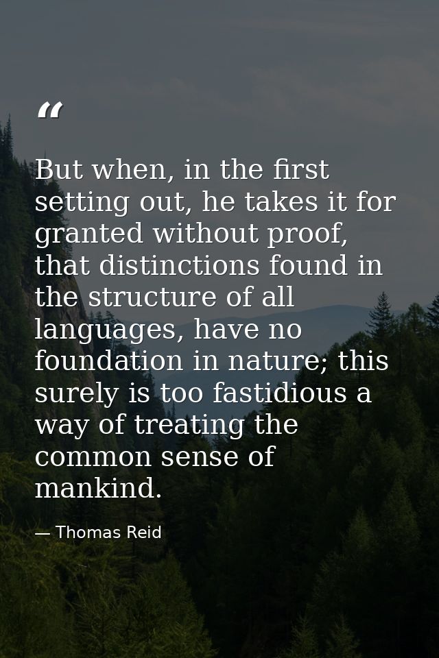 But when, in the first setting out, he takes it for granted without proof, that distinctions found in the structure of a — Thomas Reid