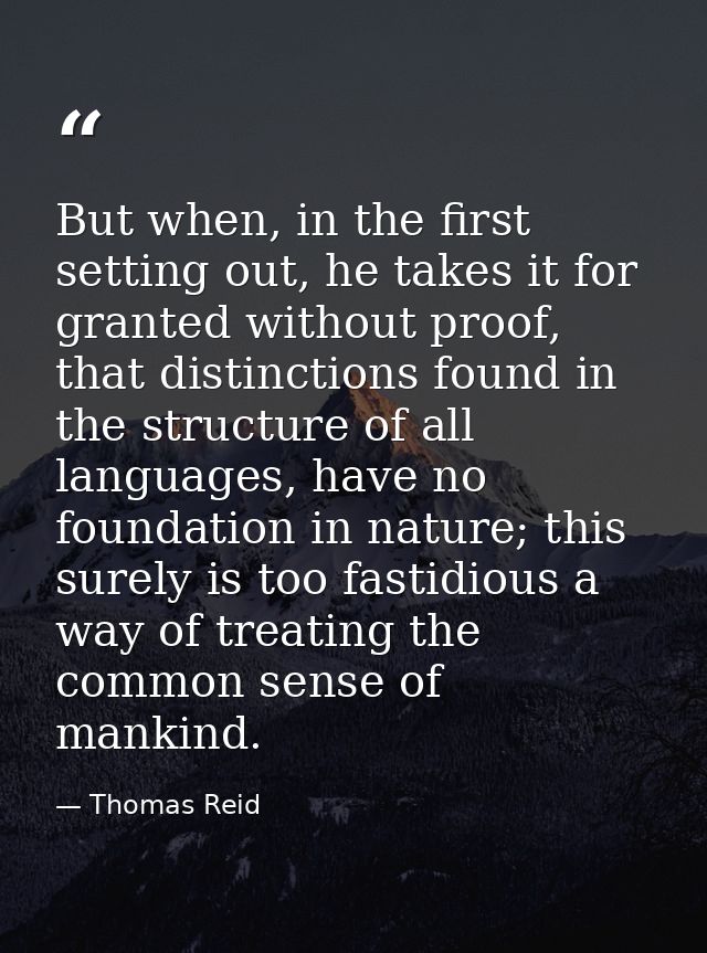 But when, in the first setting out, he takes it for granted without proof, that distinctions found in the structure of a — Thomas Reid