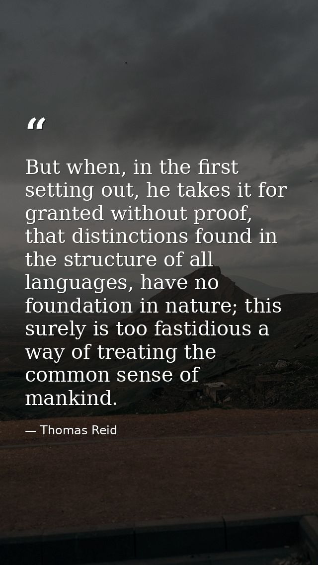 But when, in the first setting out, he takes it for granted without proof, that distinctions found in the structure of a — Thomas Reid