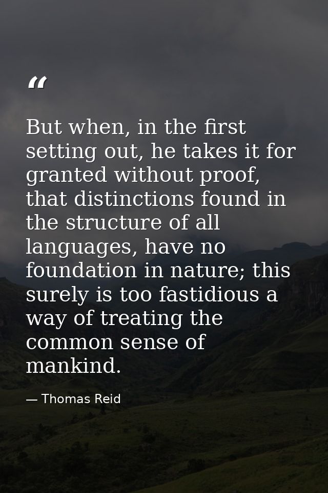 But when, in the first setting out, he takes it for granted without proof, that distinctions found in the structure of a — Thomas Reid
