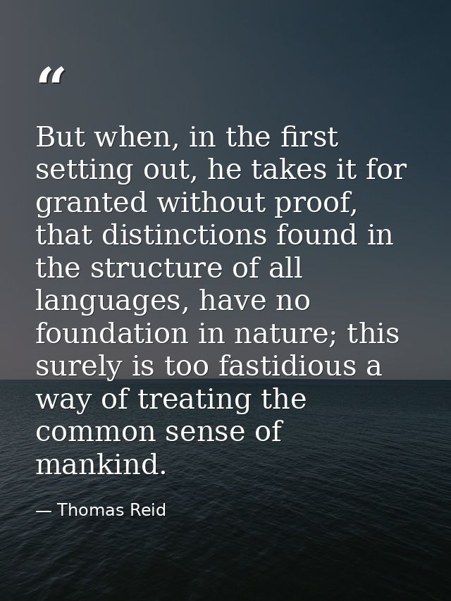 But when, in the first setting out, he takes it for granted without proof, that distinctions found in the structure of a — Thomas Reid