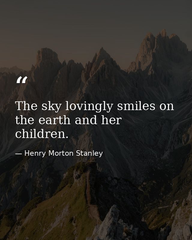 The sky lovingly smiles on the earth and her children. — Henry Morton Stanley