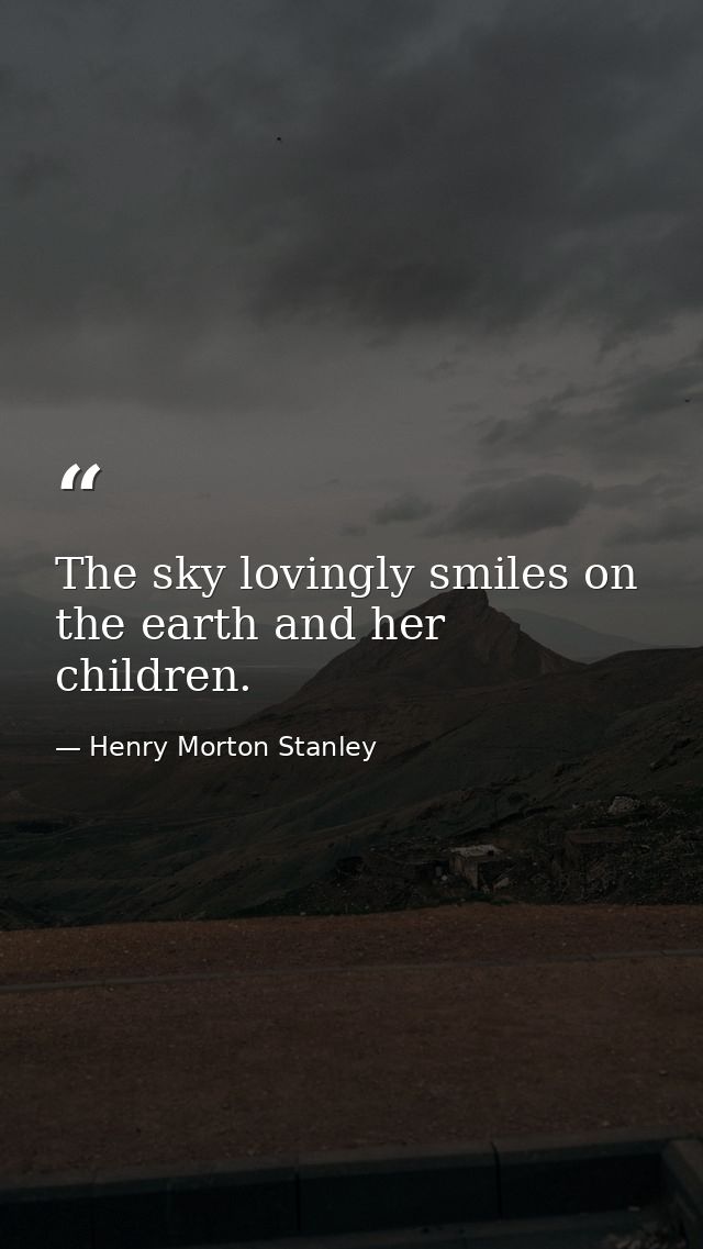 The sky lovingly smiles on the earth and her children. — Henry Morton Stanley