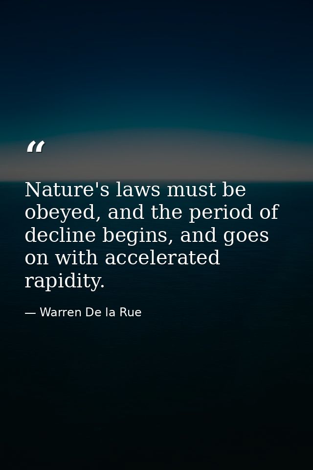 Nature's laws must be obeyed, and the period of decline begins, and goes on with accelerated rapidity. — Warren De la Rue