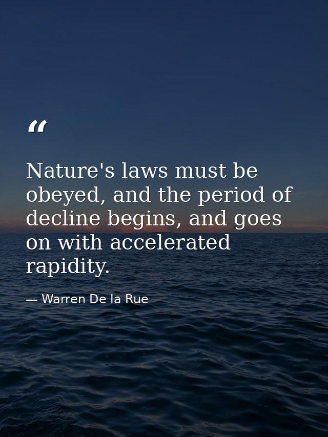 Nature's laws must be obeyed, and the period of decline begins, and goes on with accelerated rapidity. — Warren De la Rue