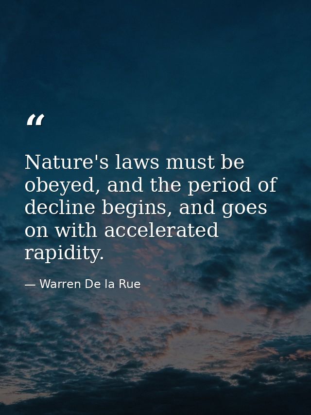 Nature's laws must be obeyed, and the period of decline begins, and goes on with accelerated rapidity. — Warren De la Rue