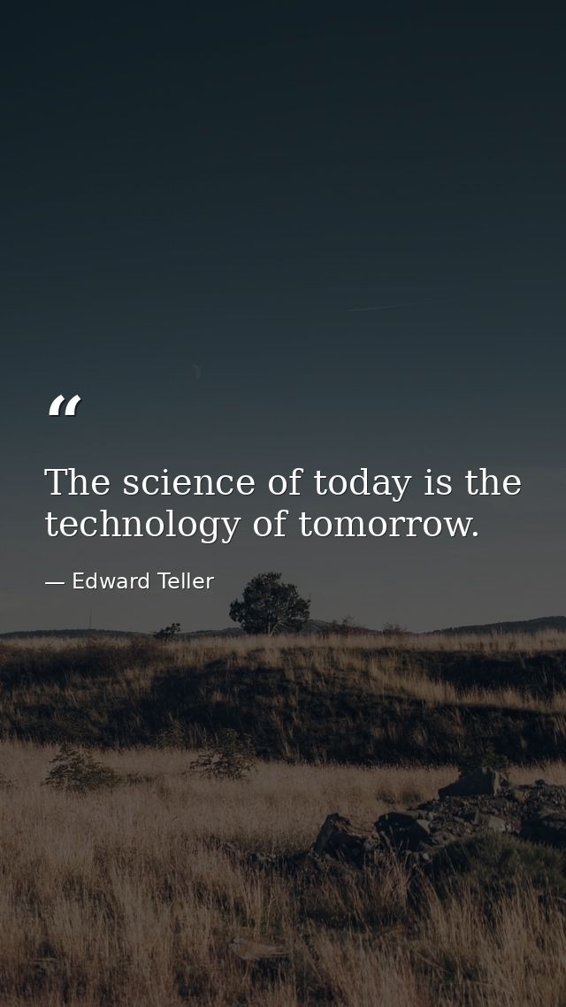 The science of today is the technology of tomorrow. — Edward Teller