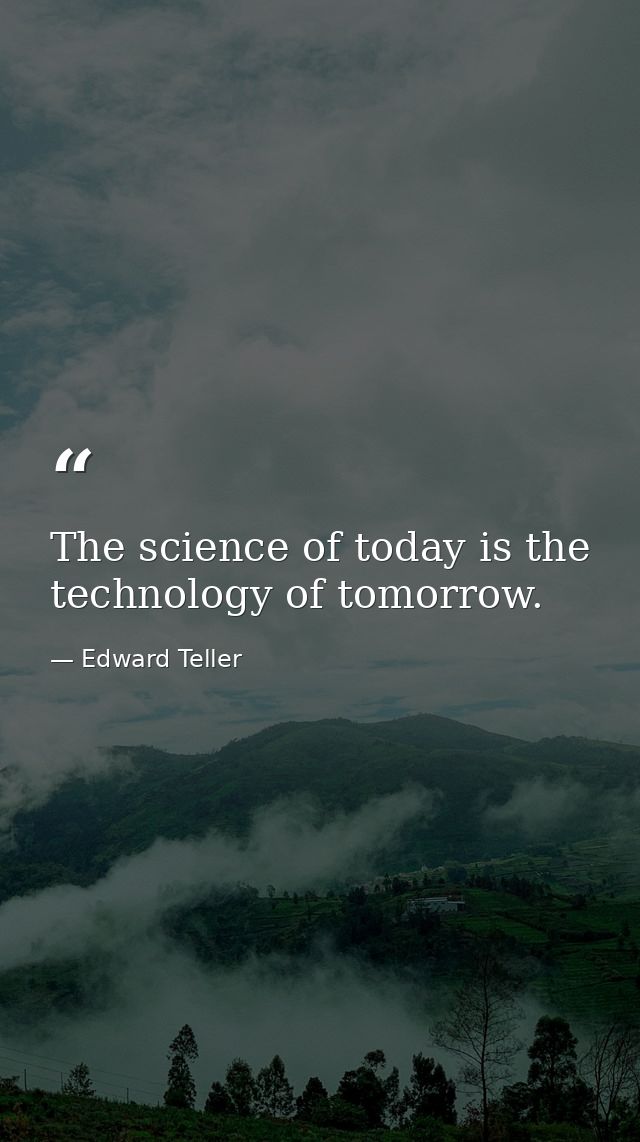 The science of today is the technology of tomorrow. — Edward Teller