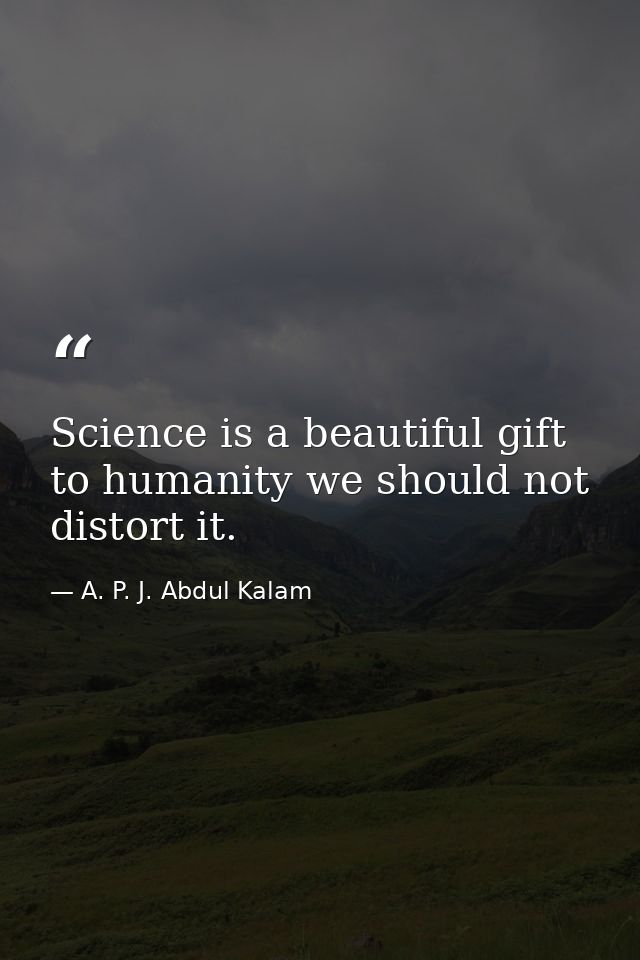 Science is a beautiful gift to humanity we should not distort it. — A. P. J. Abdul Kalam