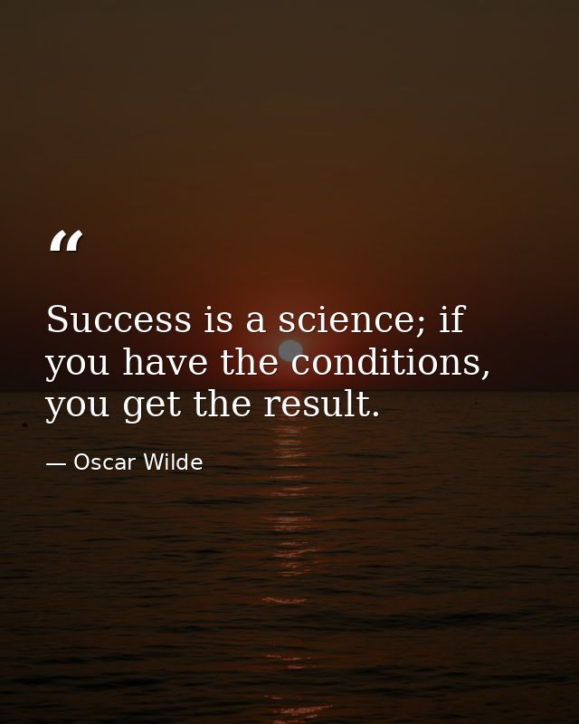 Success is a science; if you have the conditions, you get the result. — Oscar Wilde