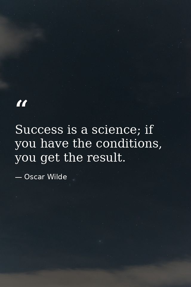 Success is a science; if you have the conditions, you get the result. — Oscar Wilde