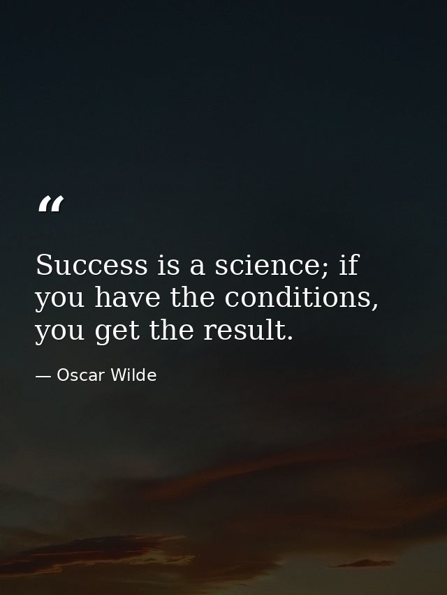 Success is a science; if you have the conditions, you get the result. — Oscar Wilde