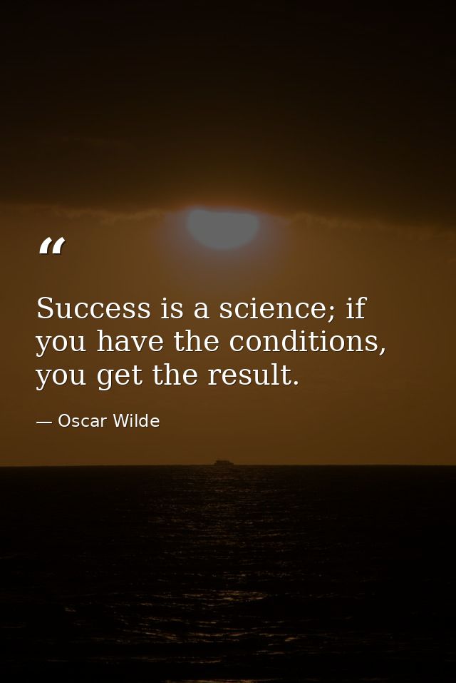 Success is a science; if you have the conditions, you get the result. — Oscar Wilde