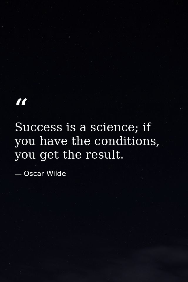 Success is a science; if you have the conditions, you get the result. — Oscar Wilde