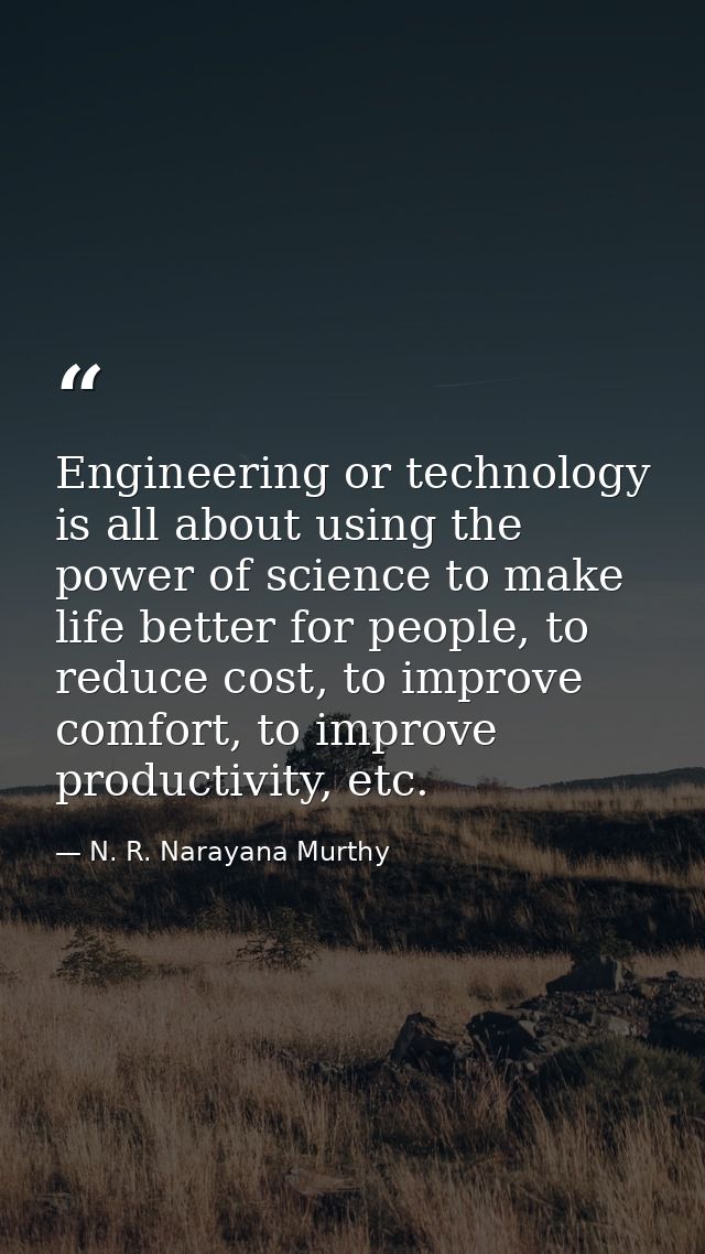 Engineering or technology is all about using the power of science to make life better for people, to reduce cost, to imp — N. R. Narayana Murthy