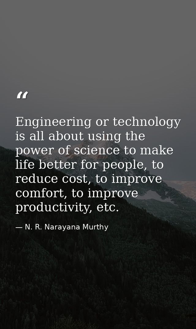 Engineering or technology is all about using the power of science to make life better for people, to reduce cost, to imp — N. R. Narayana Murthy