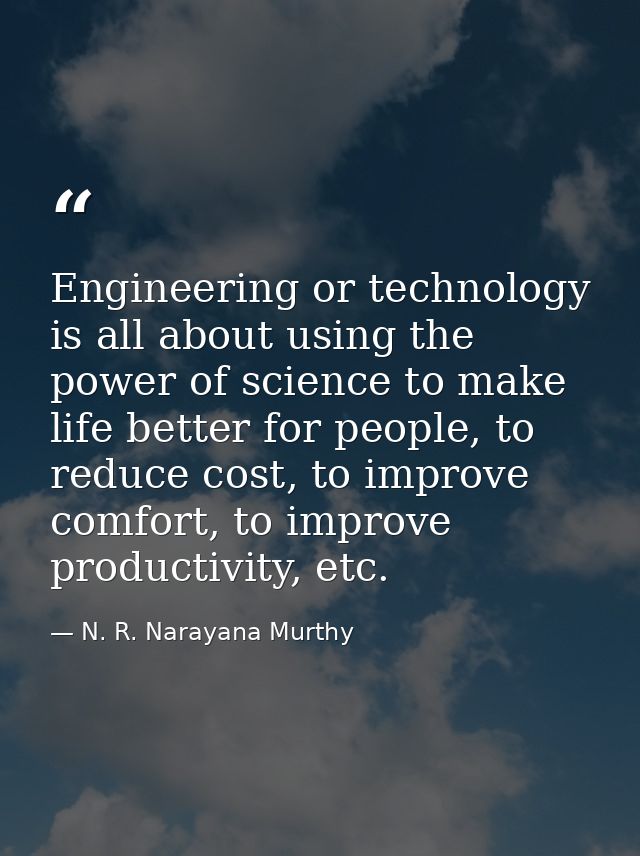 Engineering or technology is all about using the power of science to make life better for people, to reduce cost, to imp — N. R. Narayana Murthy