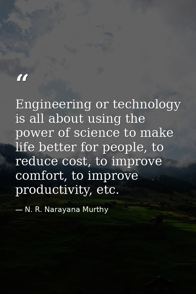 Engineering or technology is all about using the power of science to make life better for people, to reduce cost, to imp — N. R. Narayana Murthy