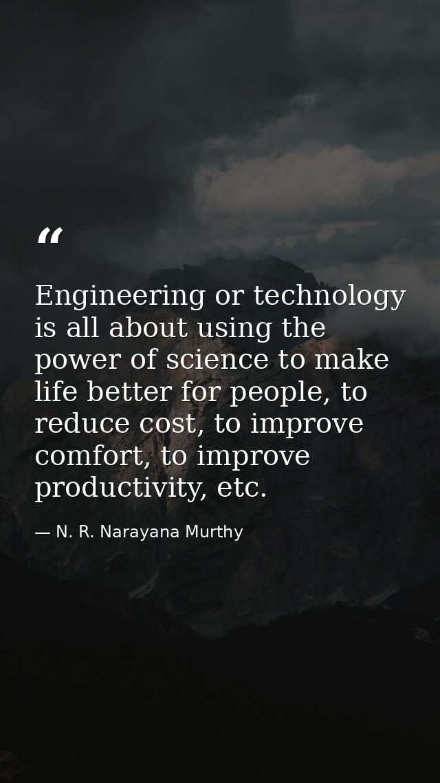 Engineering or technology is all about using the power of science to make life better for people, to reduce cost, to imp — N. R. Narayana Murthy