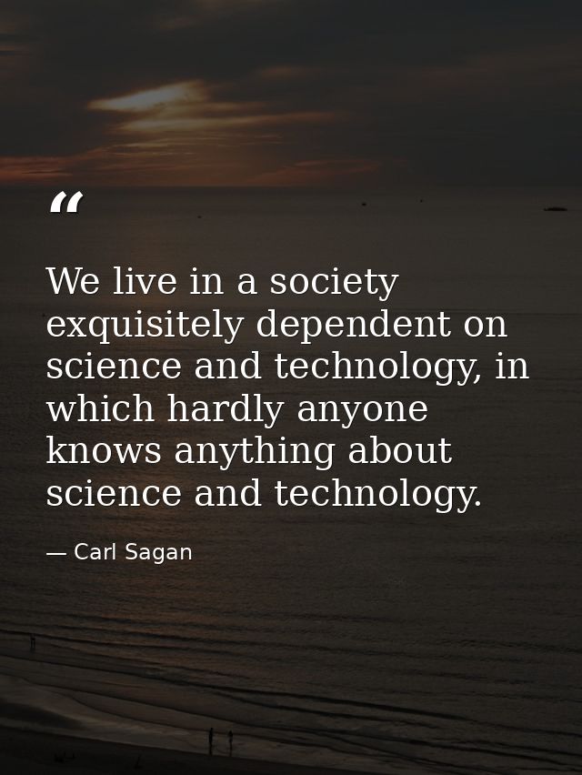 We live in a society exquisitely dependent on science and technology, in which hardly anyone knows anything about scienc — Carl Sagan