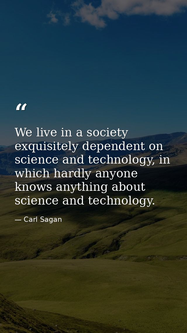 We live in a society exquisitely dependent on science and technology, in which hardly anyone knows anything about scienc — Carl Sagan