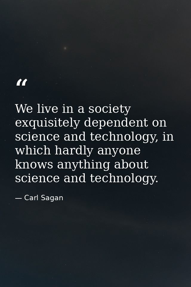 We live in a society exquisitely dependent on science and technology, in which hardly anyone knows anything about scienc — Carl Sagan