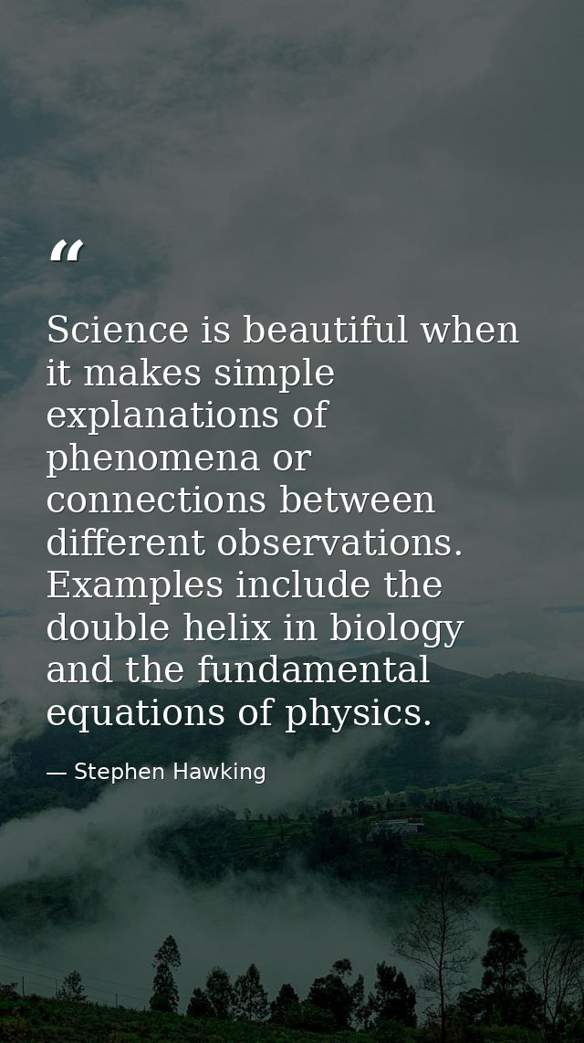 Science is beautiful when it makes simple explanations of phenomena or connections between different observations. Examp — Stephen Hawking