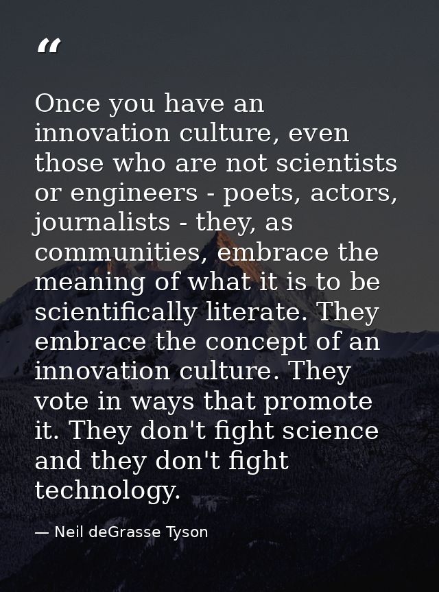 Once you have an innovation culture, even those who are not scientists or engineers - poets, actors, journalists - they, — Neil deGrasse Tyson