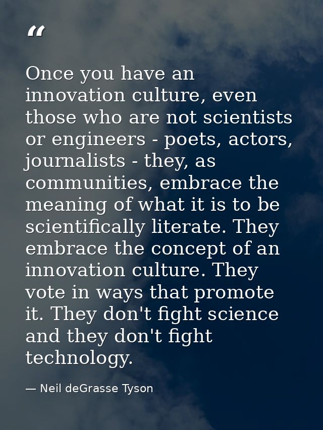 Once you have an innovation culture, even those who are not scientists or engineers - poets, actors, journalists - they, — Neil deGrasse Tyson
