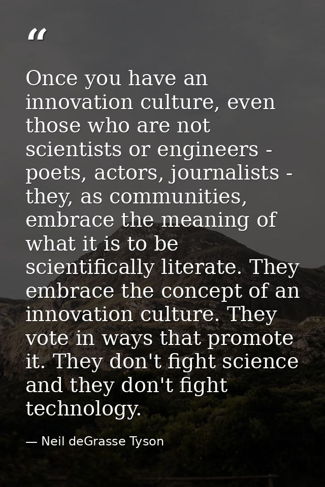 Once you have an innovation culture, even those who are not scientists or engineers - poets, actors, journalists - they, — Neil deGrasse Tyson