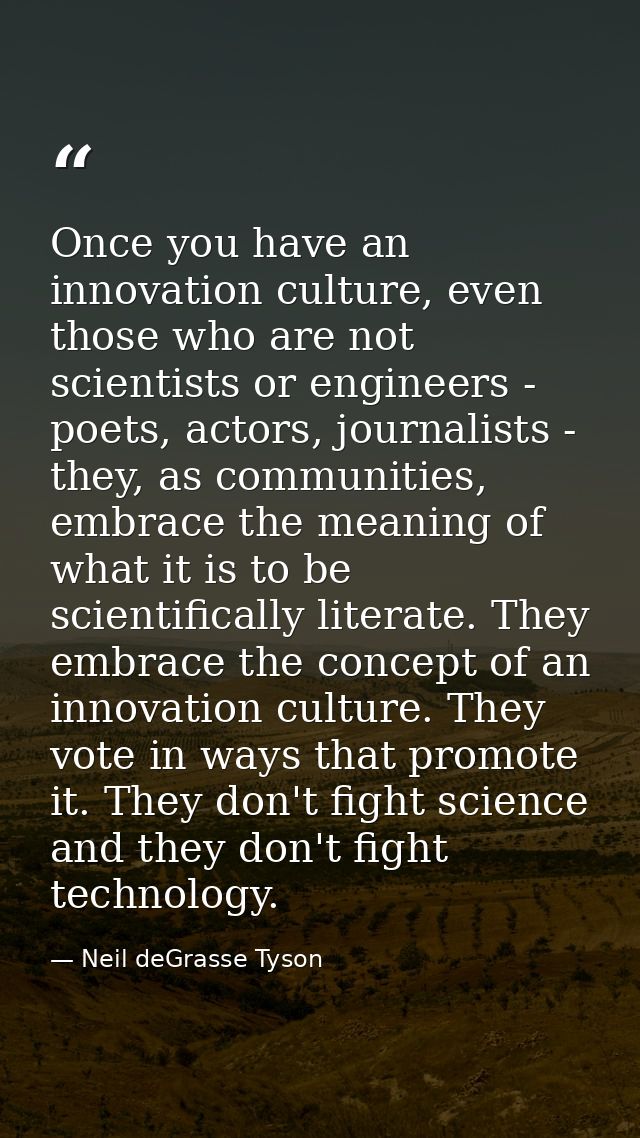 Once you have an innovation culture, even those who are not scientists or engineers - poets, actors, journalists - they, — Neil deGrasse Tyson