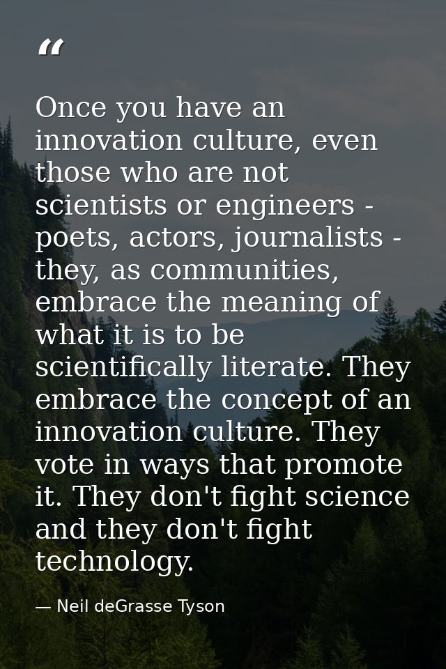 Once you have an innovation culture, even those who are not scientists or engineers - poets, actors, journalists - they, — Neil deGrasse Tyson