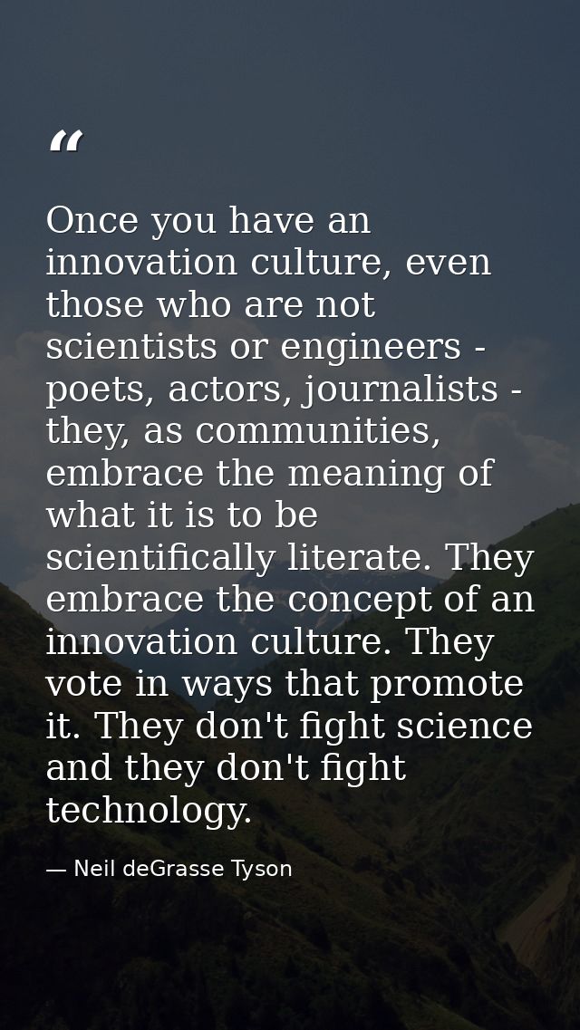 Once you have an innovation culture, even those who are not scientists or engineers - poets, actors, journalists - they, — Neil deGrasse Tyson