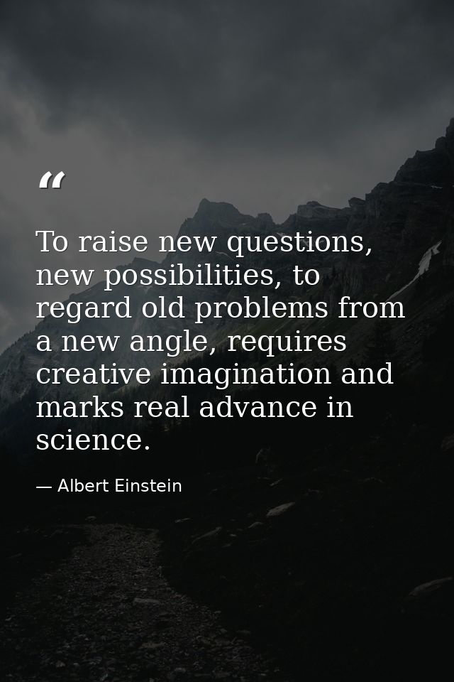 To raise new questions, new possibilities, to regard old problems from a new angle, requires creative imagination and ma — Albert Einstein