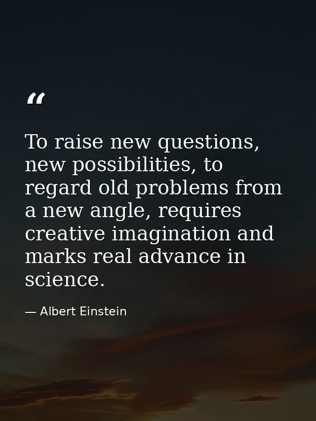 To raise new questions, new possibilities, to regard old problems from a new angle, requires creative imagination and ma — Albert Einstein
