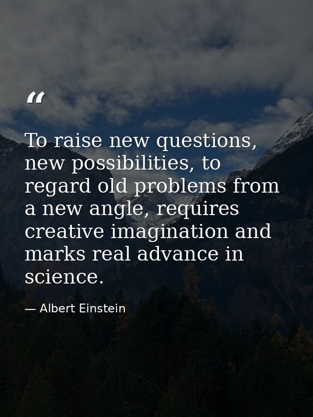 To raise new questions, new possibilities, to regard old problems from a new angle, requires creative imagination and ma — Albert Einstein