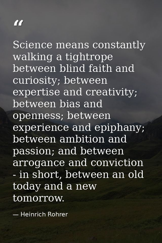 Science means constantly walking a tightrope between blind faith and curiosity; between expertise and creativity; betwee — Heinrich Rohrer