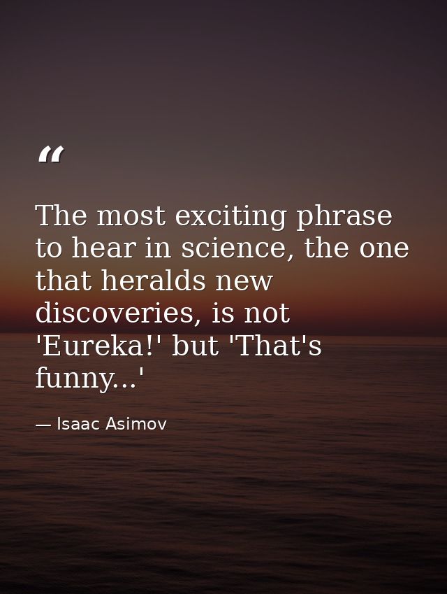 The most exciting phrase to hear in science, the one that heralds new discoveries, is not 'Eureka!' but 'That's funny... — Isaac Asimov