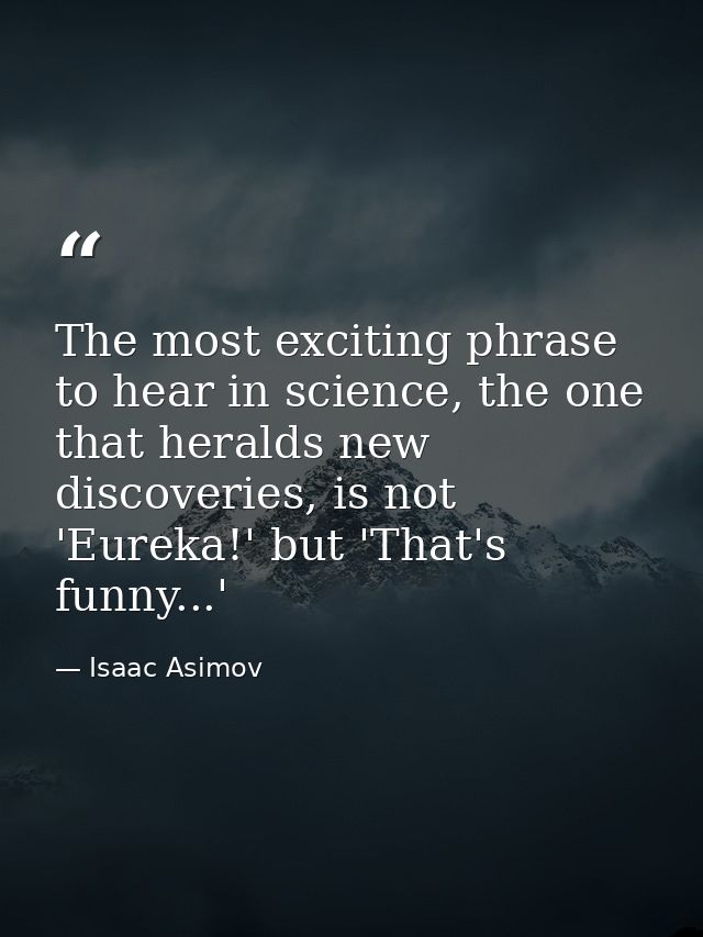 The most exciting phrase to hear in science, the one that heralds new discoveries, is not 'Eureka!' but 'That's funny... — Isaac Asimov