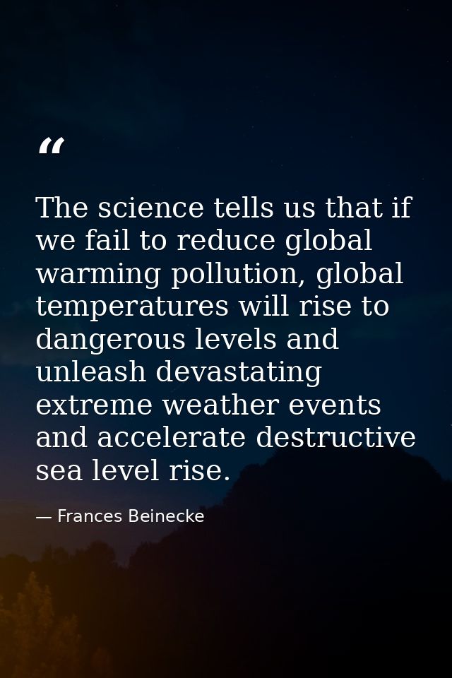 The science tells us that if we fail to reduce global warming pollution, global temperatures will rise to dangerous leve — Frances Beinecke