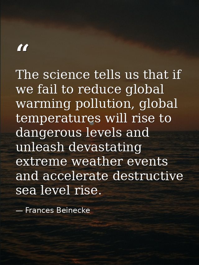 The science tells us that if we fail to reduce global warming pollution, global temperatures will rise to dangerous leve — Frances Beinecke