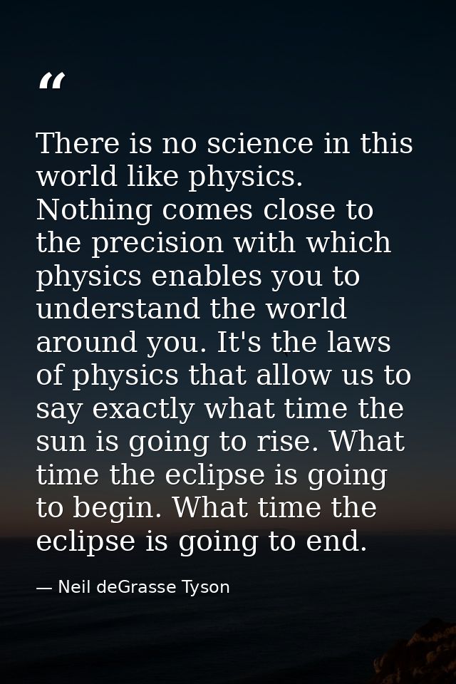 There is no science in this world like physics. Nothing comes close to the precision with which physics enables you to u — Neil deGrasse Tyson