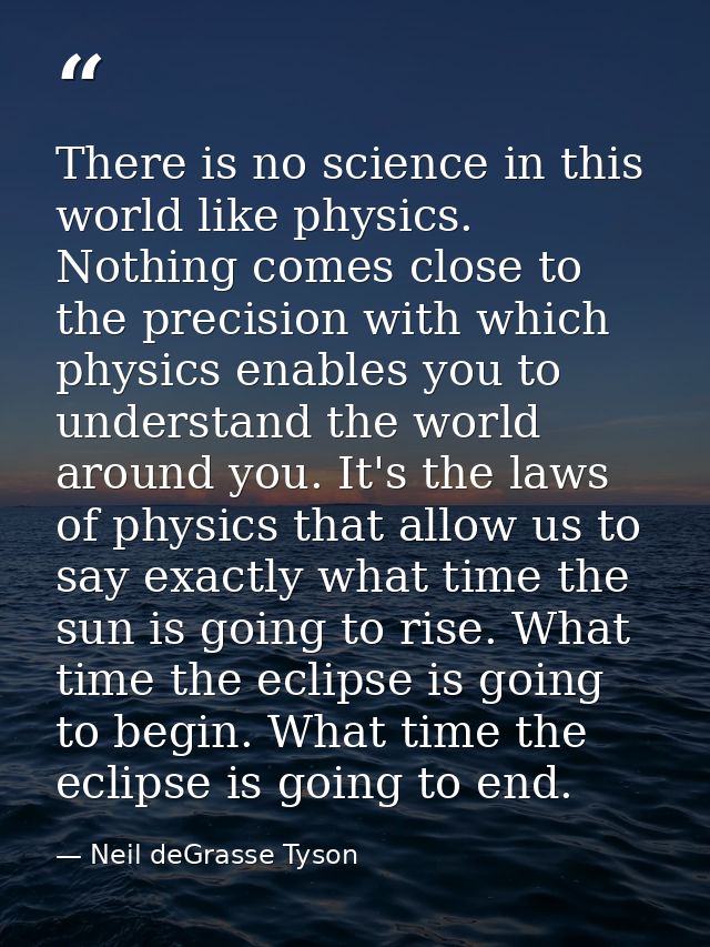 There is no science in this world like physics. Nothing comes close to the precision with which physics enables you to u — Neil deGrasse Tyson