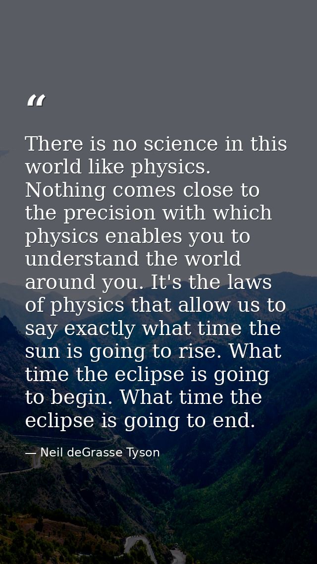 There is no science in this world like physics. Nothing comes close to the precision with which physics enables you to u — Neil deGrasse Tyson