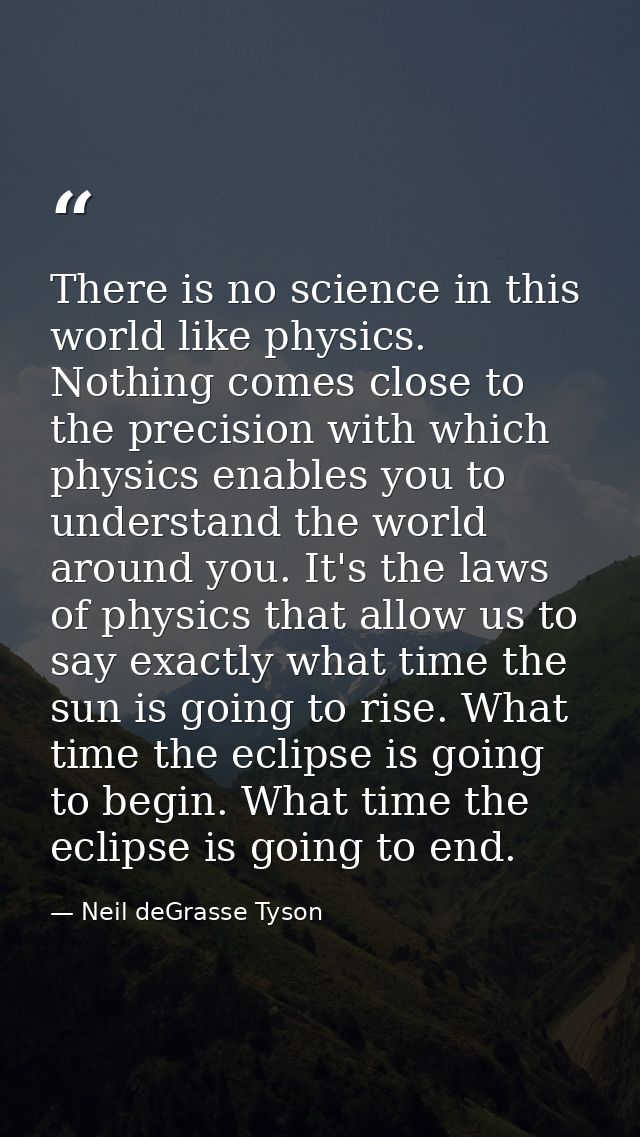 There is no science in this world like physics. Nothing comes close to the precision with which physics enables you to u — Neil deGrasse Tyson