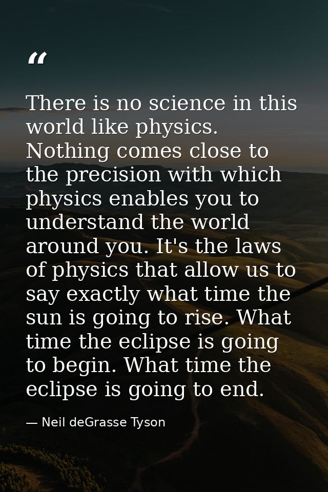 There is no science in this world like physics. Nothing comes close to the precision with which physics enables you to u — Neil deGrasse Tyson