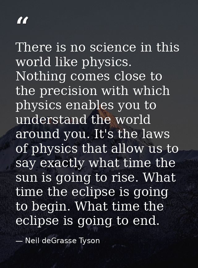There is no science in this world like physics. Nothing comes close to the precision with which physics enables you to u — Neil deGrasse Tyson