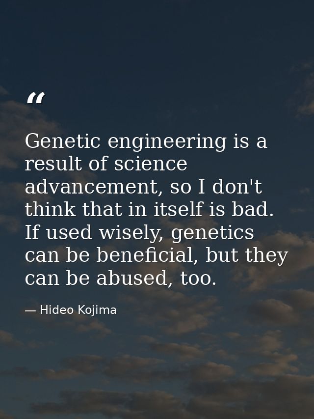 Genetic engineering is a result of science advancement, so I don't think that in itself is bad. If used wisely, genetics — Hideo Kojima